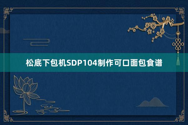 松底下包机SDP104制作可口面包食谱